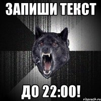 Запиши текст До 22:00!