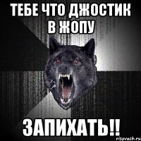 тебе что джостик в жопу запихать!!