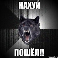 НАХУЙ ПОШЁЛ!!