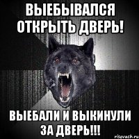 ВЫЕБЫВАЛСЯ ОТКРЫТЬ ДВЕРЬ! ВЫЕБАЛИ И ВЫКИНУЛИ ЗА ДВЕРЬ!!!