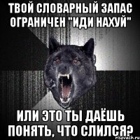 Твой словарный запас ограничен "Иди нахуй" Или это ты даёшь понять, что слился?