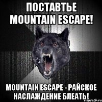 Поставтье Mountain escape! Mountain escape - райское наслаждение блеать!