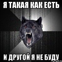 я такая как есть и другой я не буду