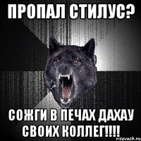 пропал стилус? сожги в печах Дахау своих коллег!!!!