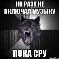 Ни разу не включал музыку Пока сру