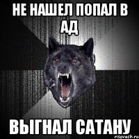 Не нашел попал в ад Выгнал сатану