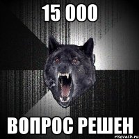 15 000 Вопрос решен