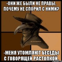 -Они же были не правы. Почему не спорил с ними? -Меня утомляют беседы с говорящей растопкой.