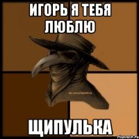 игорь я тебя люблю щипулька