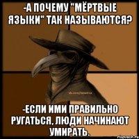 -А почему "мёртвые языки" так называются? -Если ими правильно ругаться, люди начинают умирать.