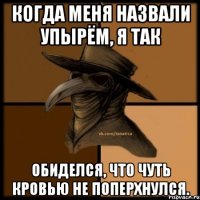 Когда меня назвали упырём, я так обиделся, что чуть кровью не поперхнулся.