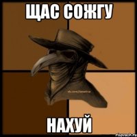 Щас сожгу Нахуй