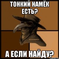 Тонкий намёк есть? А если найду?