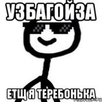 УЗБАГОЙЗА ЕТЩ Я ТЕРЕБОНЬКА