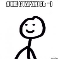 Я ЖЕ СТАРАЮСЬ =) 