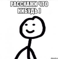 Расскажи что нибудь ) 