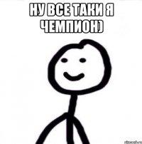 ну все таки я чемпион) 