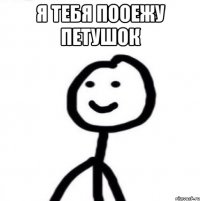 я тебя пооежу петушок 