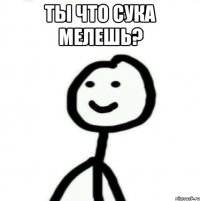 Ты что сука мелешь? 