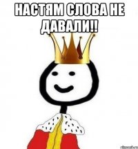 настям слова не давали!! 