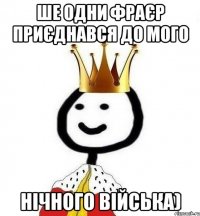 ше одни фраєр приєднався до мого нічного війська)