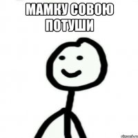 Мамку совою потуши 