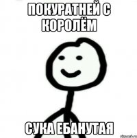 покуратней с королём сука ебанутая