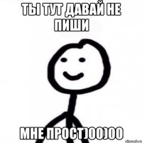 Ты тут давай не пиши мне прост)00)00