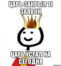 Царь закрыл 11 заявок Царь устал на сегодня