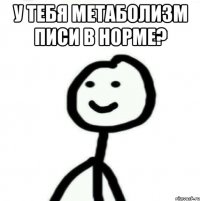 У тебя метаболизм писи в норме? 