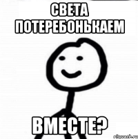 Света потеребонькаем Вместе?