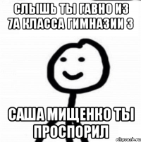 Слышь ты гавно из 7а класса гимназии 3 Саша мищенко ты проспорил