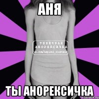 Аня ты анорексичка