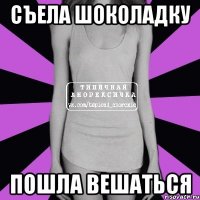 съела шоколадку пошла вешаться