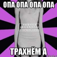 Опа опа опа опа Трахнём а