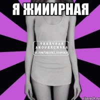 Я жииирная 