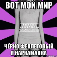 вот мой мир чёрно феолетовый я наркаманка