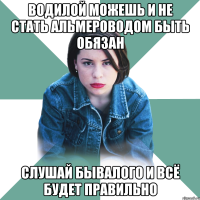 Водилой можешь и не стать Альмероводом быть обязан Слушай Бывалого и всё будет правильно