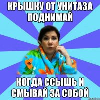 Крышку от унитаза поднимай Когда ссышь и смывай за собой