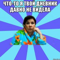 что-то я твой дневник давно не видела 