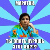 Маратик, ты опять куришь этот яд???