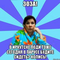 Зоза! В Иркутске поди тоже сегодня в Парусе будите сидеть? Колись!