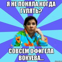 Я не поняла,когда гулять? Совсем офигела Вокуева...