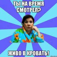 Ты на время смотрел? Живо в кровать!