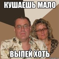 КУШАЕШЬ МАЛО ВЫПЕЙ ХОТЬ