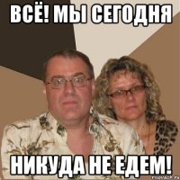 всё! мы сегодня никуда не едем!