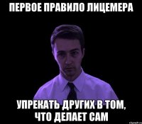 Первое правило лицемера упрекать других в том, что делает сам