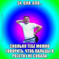 Эх, Оля, Оля... сколько тебе можно говорить, чтоб пальцы в розетку не совала