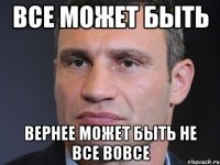 Все может быть Вернее может быть не все вовсе