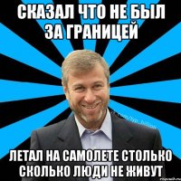 Сказал что не был за границей летал на самолете столько сколько люди не живут